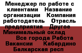 Менеджер по работе с клиентами › Название организации ­ Компания-работодатель › Отрасль предприятия ­ Другое › Минимальный оклад ­ 23 000 - Все города Работа » Вакансии   . Кабардино-Балкарская респ.